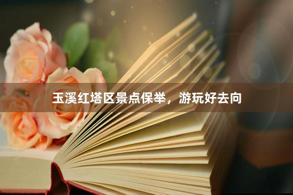 玉溪红塔区景点保举，游玩好去向